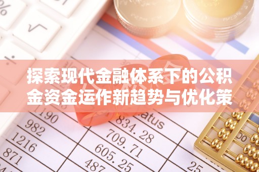 湖北探索现代金融体系下的公积金资金运作新趋势与优化策略