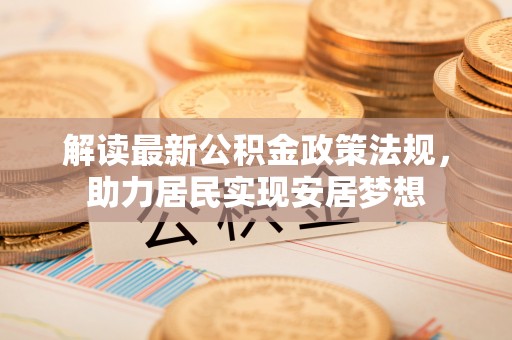 湖北解读最新公积金政策法规，助力居民实现安居梦想