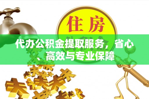 湖北代办公积金提取服务，省心、高效与专业保障