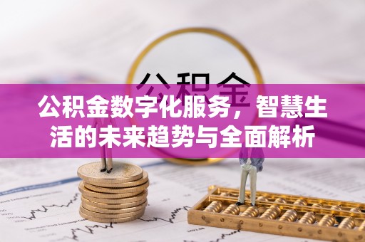 湖北公积金数字化服务，智慧生活的未来趋势与全面解析