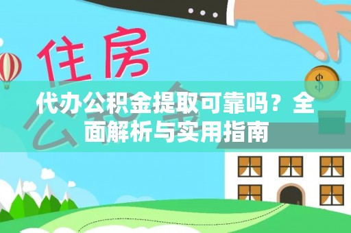 湖北代办公积金提取可靠吗？全面解析与实用指南