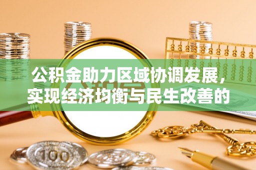 湖北公积金助力区域协调发展，实现经济均衡与民生改善的新路径