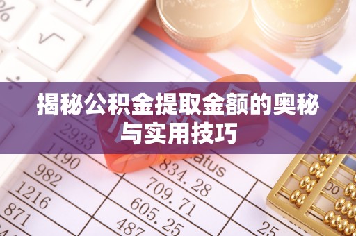 湖北揭秘公积金提取金额的奥秘与实用技巧