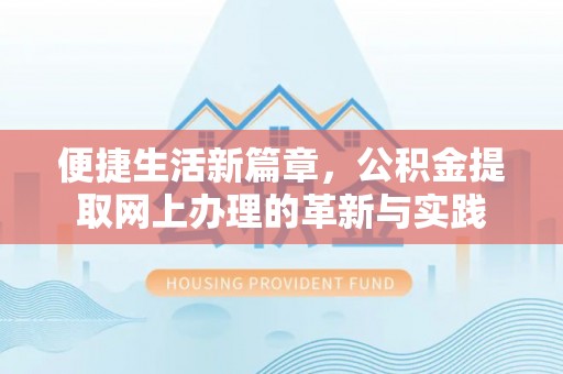 湖北便捷生活新篇章，公积金提取网上办理的革新与实践