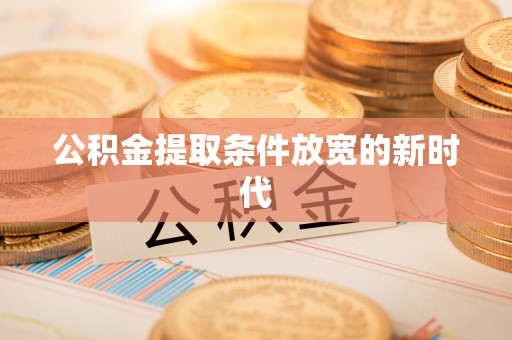 湖北公积金提取条件放宽的新时代
