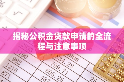 湖北揭秘公积金贷款申请的全流程与注意事项