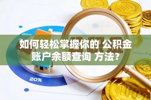 湖北如何轻松掌握你的 公积金账户余额查询 方法？