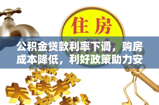湖北公积金贷款利率下调，购房成本降低，利好政策助力安居梦想