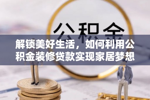 湖北解锁美好生活，如何利用公积金装修贷款实现家居梦想