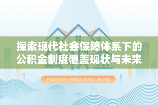 湖北探索现代社会保障体系下的公积金制度覆盖现状与未来发展
