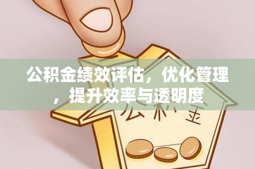 湖北公积金绩效评估，优化管理，提升效率与透明度
