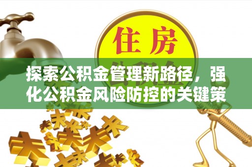 湖北探索公积金管理新路径，强化公积金风险防控的关键策略