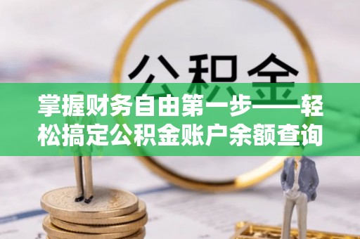 湖北掌握财务自由第一步——轻松搞定公积金账户余额查询的方法与技巧