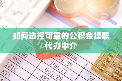 湖北如何选择可靠的公积金提取代办中介