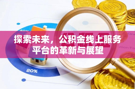 湖北探索未来，公积金线上服务平台的革新与展望