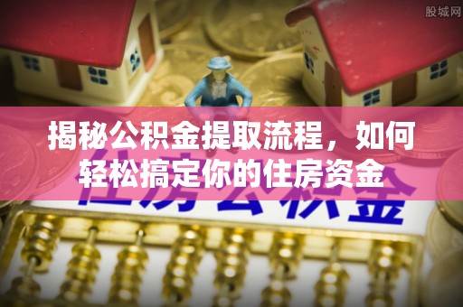 湖北揭秘公积金提取流程，如何轻松搞定你的住房资金