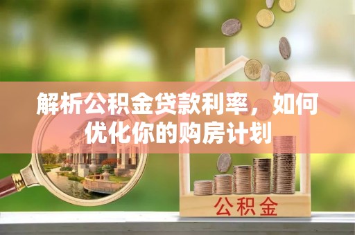 湖北解析公积金贷款利率，如何优化你的购房计划