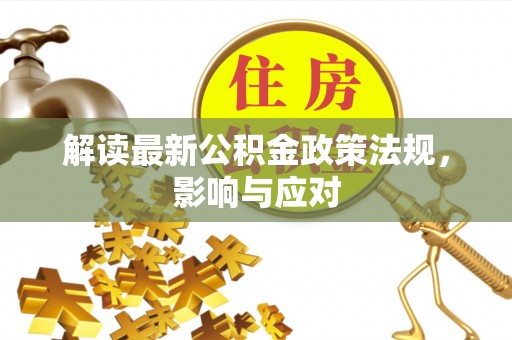 湖北解读最新公积金政策法规，影响与应对