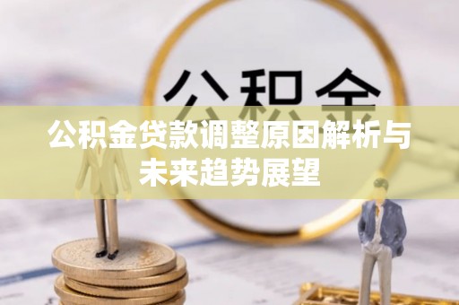 湖北公积金贷款调整原因解析与未来趋势展望