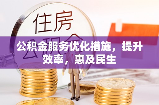 湖北公积金服务优化措施，提升效率，惠及民生