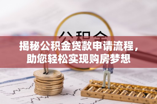 湖北揭秘公积金贷款申请流程，助您轻松实现购房梦想