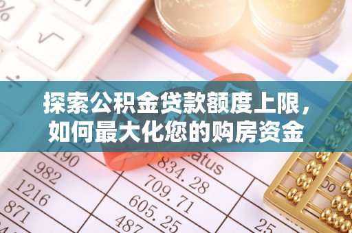 湖北探索公积金贷款额度上限，如何最大化您的购房资金