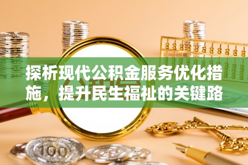 湖北探析现代公积金服务优化措施，提升民生福祉的关键路径