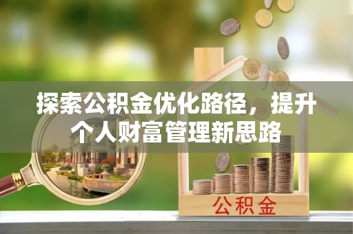湖北探索公积金优化路径，提升个人财富管理新思路
