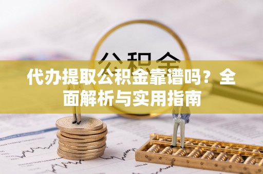 湖北代办提取公积金靠谱吗？全面解析与实用指南