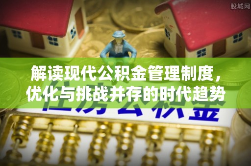 湖北解读现代公积金管理制度，优化与挑战并存的时代趋势