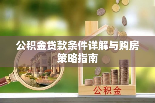 湖北公积金贷款条件详解与购房策略指南