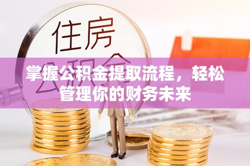 湖北掌握公积金提取流程，轻松管理你的财务未来