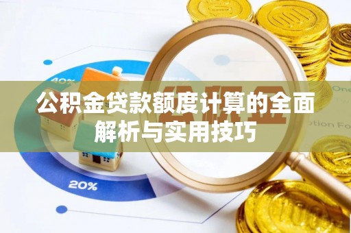 湖北公积金贷款额度计算的全面解析与实用技巧
