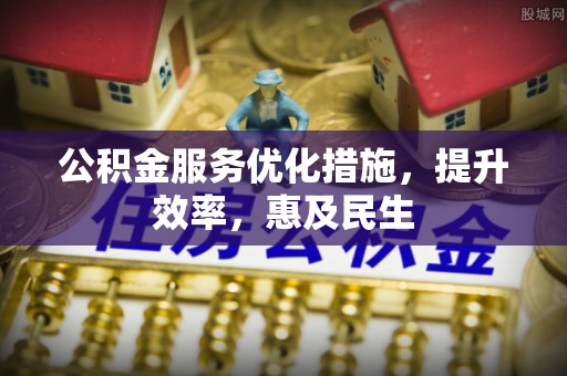 湖北公积金服务优化措施，提升效率，惠及民生